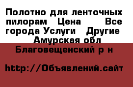 Полотно для ленточных пилорам › Цена ­ 2 - Все города Услуги » Другие   . Амурская обл.,Благовещенский р-н